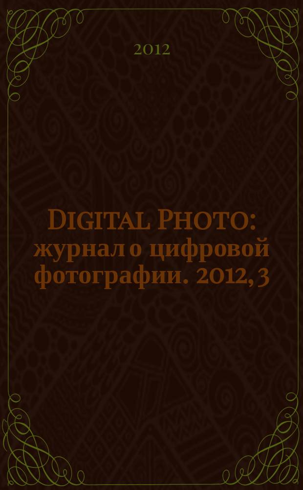 Digital Photo : журнал о цифровой фотографии. 2012, 3 (107)