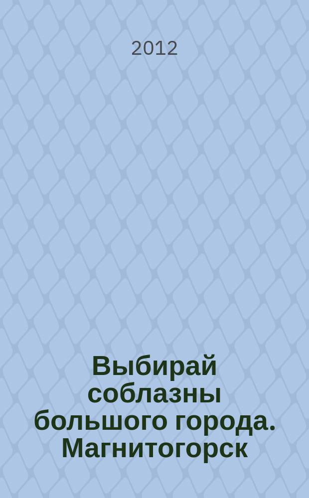 Выбирай соблазны большого города. Магнитогорск : развлечения, отдых, зрелища, культурный досуг. 2012, № 2 (168)