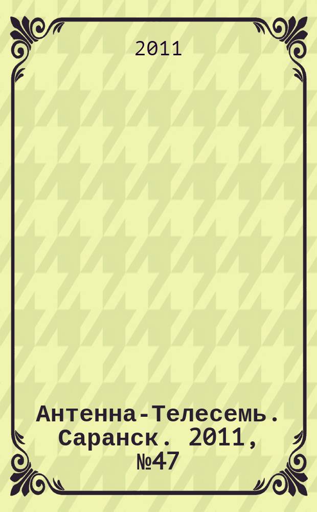 Антенна-Телесемь. Саранск. 2011, № 47 (553)