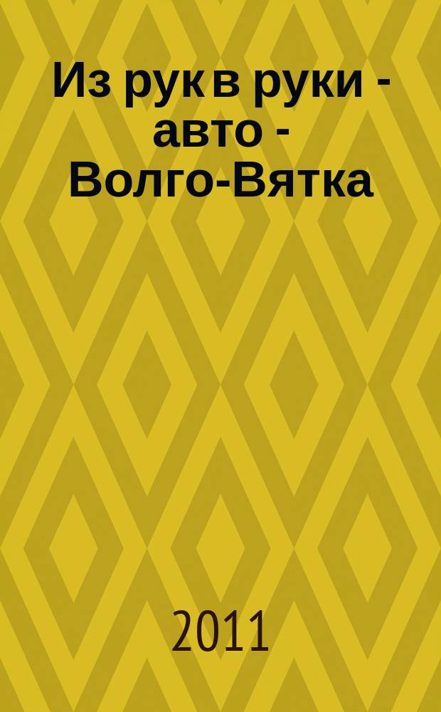Из рук в руки - авто - Волго-Вятка : еженедельник фотообъявлений. 2011, № 29 (343)
