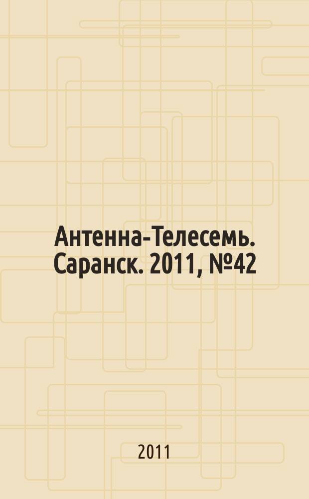 Антенна-Телесемь. Саранск. 2011, № 42 (548)