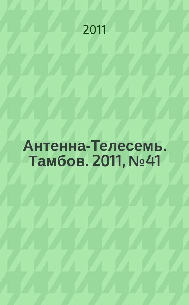 Антенна-Телесемь. Тамбов. 2011, № 41 (239)