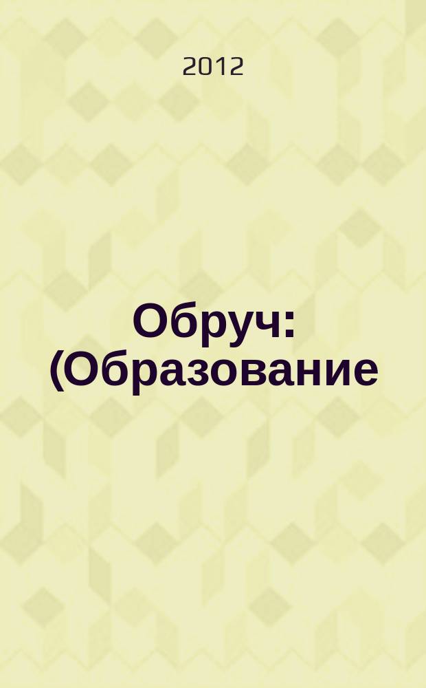 Обруч : (Образование: Ребенок и Ученик) Рос.-амер. ил. журн. для всех кто любит детей и работает с ними. 2012, 1