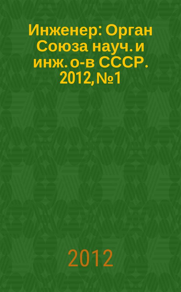 Инженер : Орган Союза науч. и инж. о-в СССР. 2012, № 1
