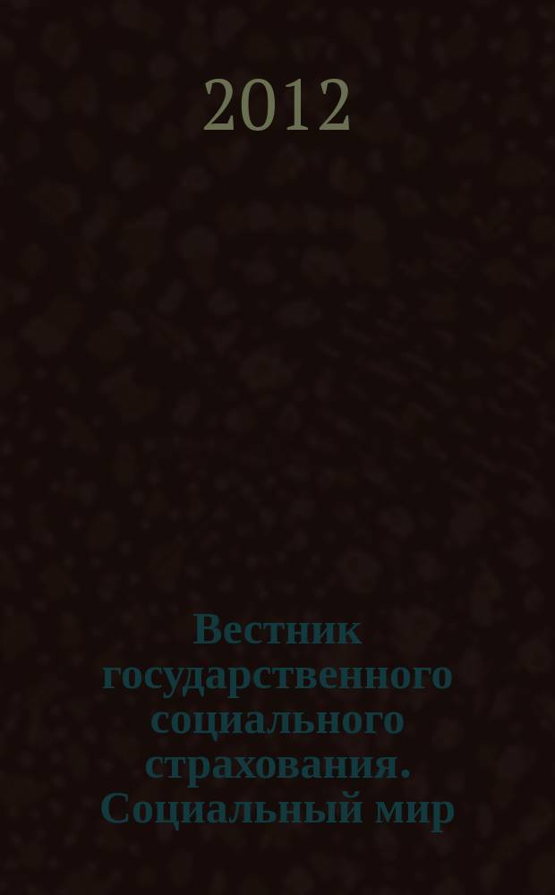 Вестник государственного социального страхования. Социальный мир : Науч.-информ. журн. 2012, № 2 (134)