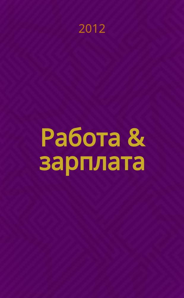 Работа & зарплата : Вакансии. Обучение. Карьера еженедельный информационно-рекламный журнал. 2012, № 7 (642)