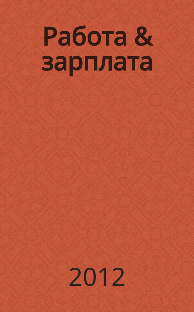 Работа & зарплата : Вакансии. Обучение. Карьера еженедельный информационно-рекламный журнал. 2012, № 8 (643)