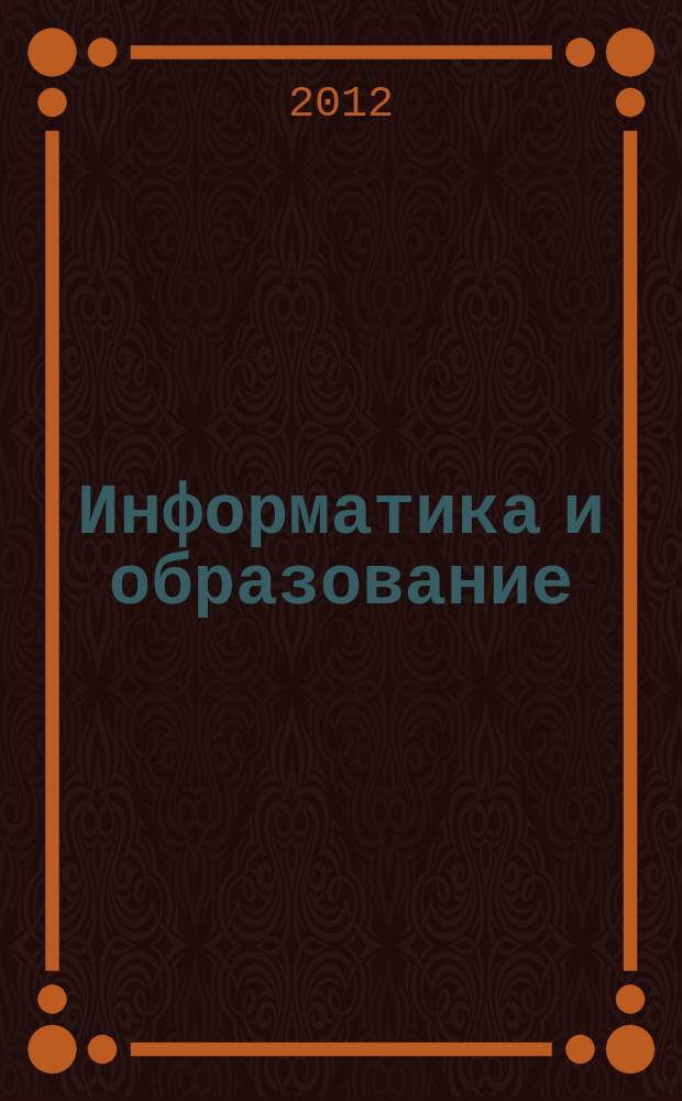 Информатика и образование : Науч.-метод. журн. М-ва просвещения СССР, Гос. ком. СССР по проф.-техн. образованию, М-ва высш. и сред. спец. образования СССР. 2012, № 1 (230)