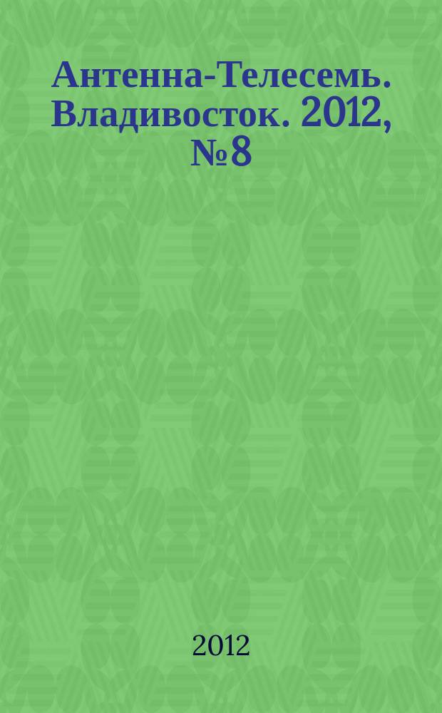 Антенна-Телесемь. Владивосток. 2012, № 8 (790)