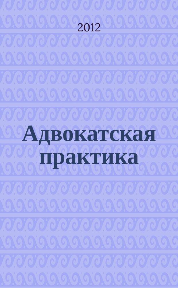 Адвокатская практика : Практ. и информ. изд. 2012, № 1