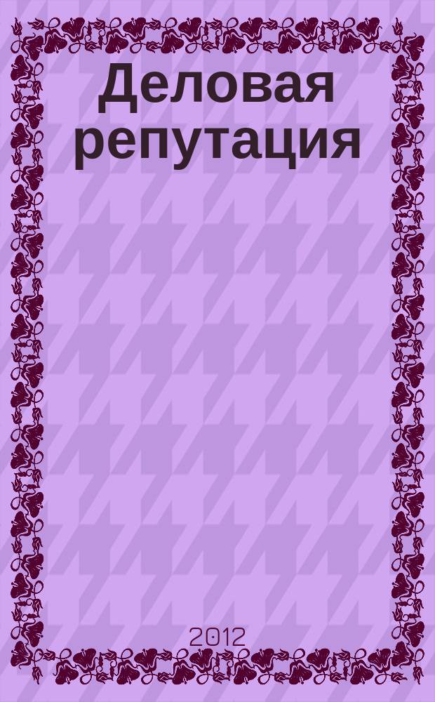Деловая репутация : все точки над i еженедельный журнал. 2012, № 2 (492)