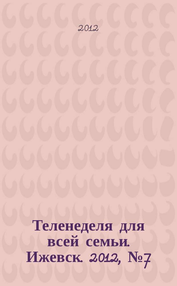 Теленеделя для всей семьи. Ижевск. 2012, № 7 (27)