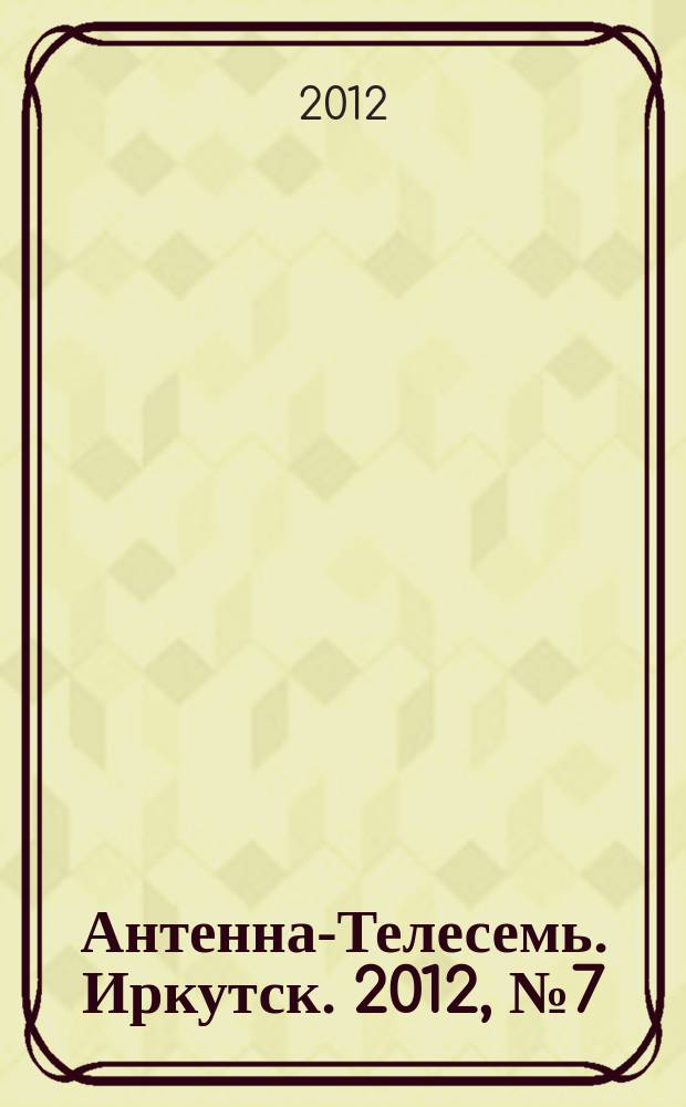 Антенна-Телесемь. Иркутск. 2012, № 7 (380)