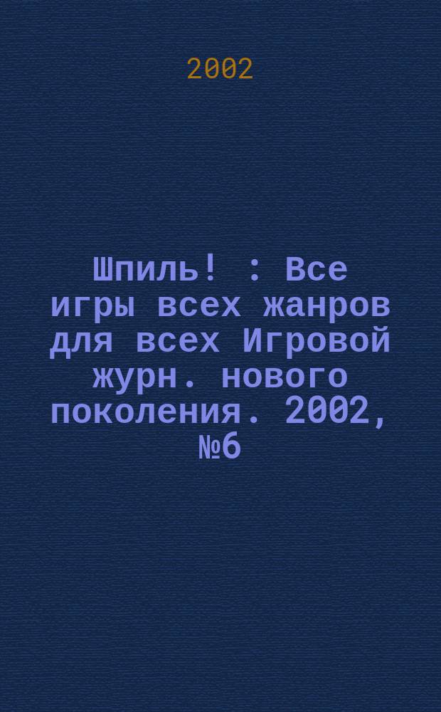 Шпиль ! : Все игры всех жанров для всех Игровой журн. нового поколения. 2002, № 6 (10)