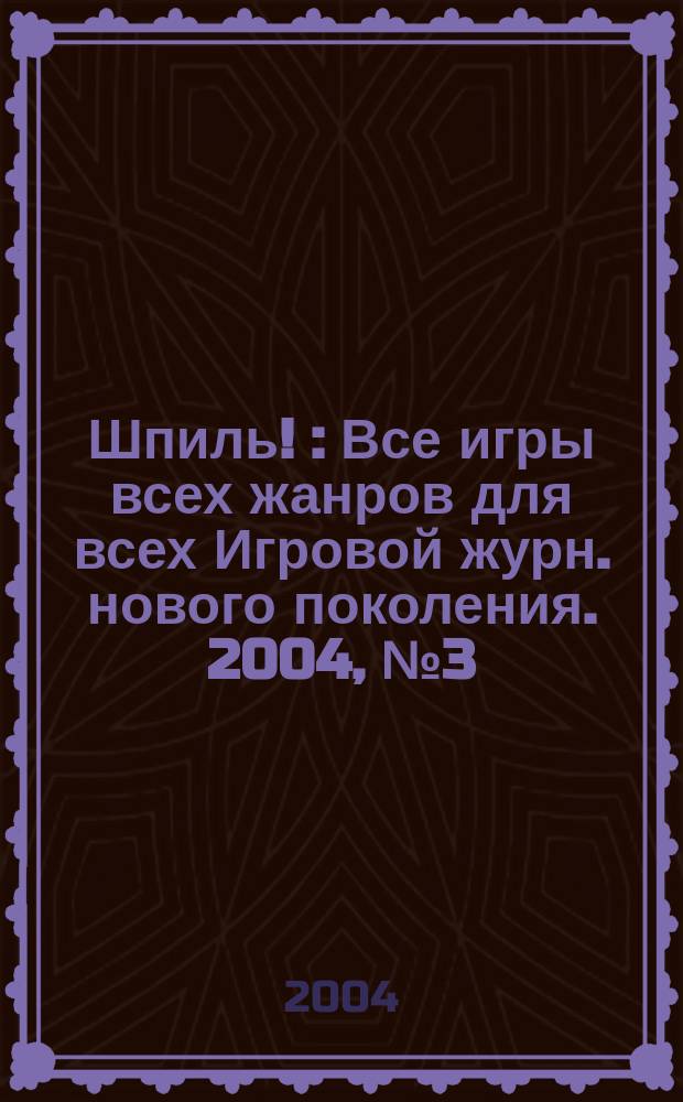 Шпиль ! : Все игры всех жанров для всех Игровой журн. нового поколения. 2004, № 3 (28)