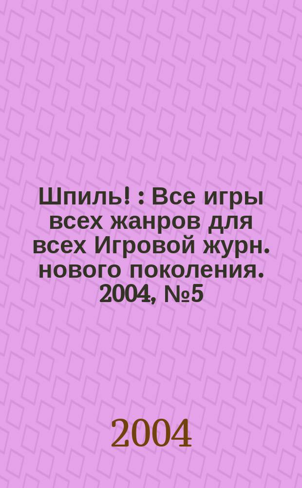 Шпиль ! : Все игры всех жанров для всех Игровой журн. нового поколения. 2004, № 5 (30)