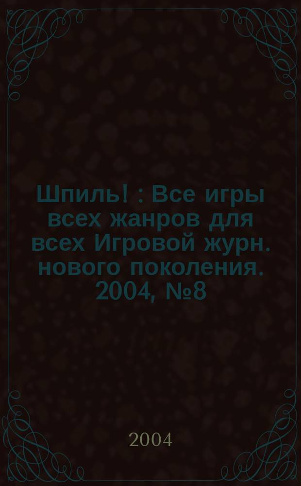 Шпиль ! : Все игры всех жанров для всех Игровой журн. нового поколения. 2004, № 8 (33)