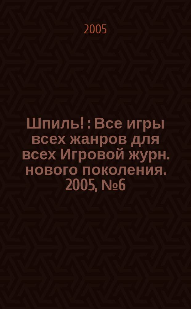 Шпиль ! : Все игры всех жанров для всех Игровой журн. нового поколения. 2005, № 6 (43)