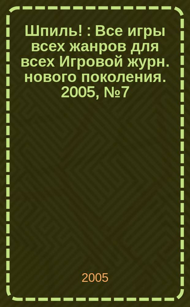 Шпиль ! : Все игры всех жанров для всех Игровой журн. нового поколения. 2005, № 7 (44)