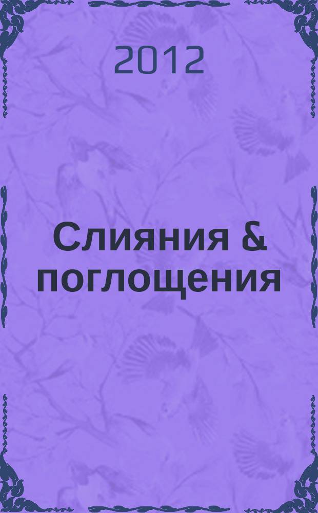Слияния & поглощения : Первое изд. для профессионалов М&A в России Ежемес. аналит. журн. 2012, № 3 (109)