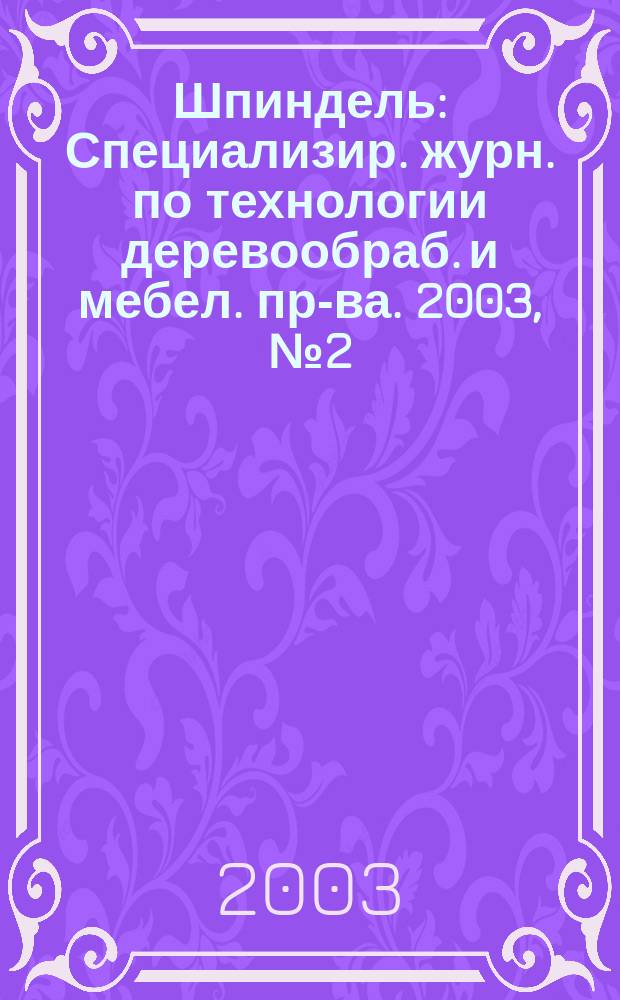 Шпиндель : Специализир. журн. по технологии деревообраб. и мебел. пр-ва. 2003, № 2 (10)