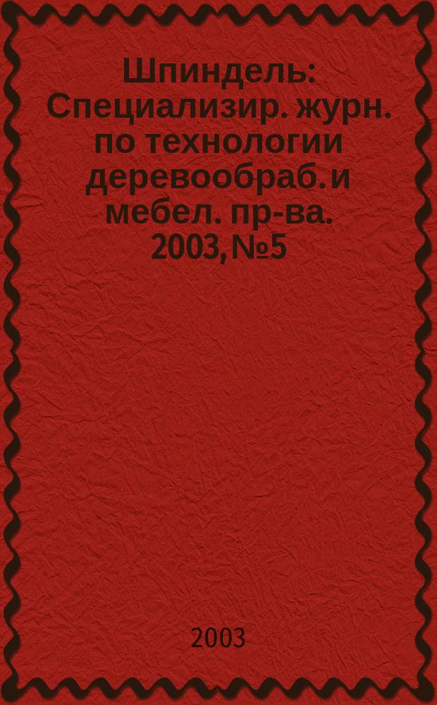 Шпиндель : Специализир. журн. по технологии деревообраб. и мебел. пр-ва. 2003, № 5/6