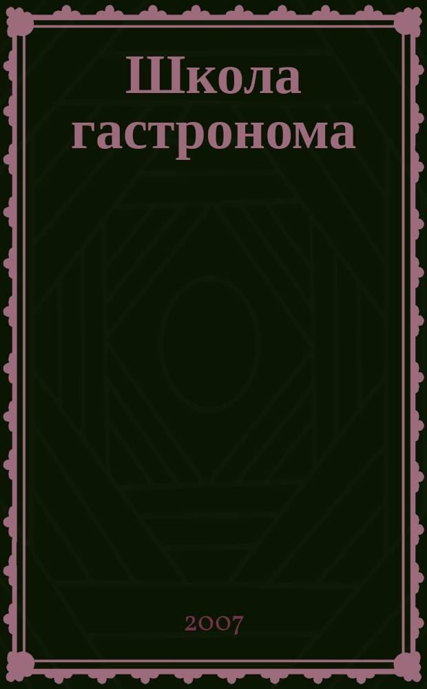 Школа гастронома : журнал для тех, кто любит готовить. 2007, № 3 (77)