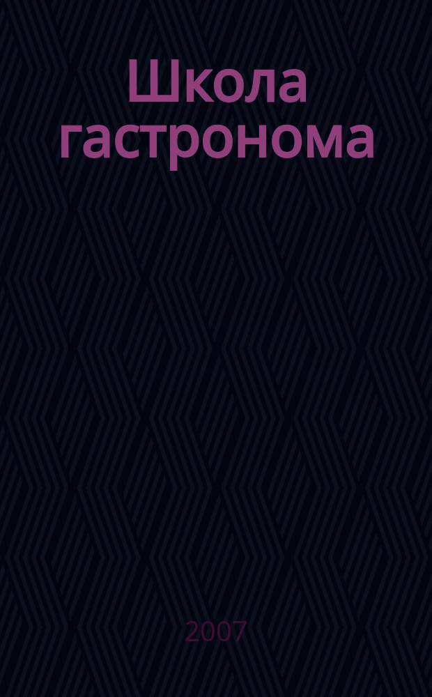 Школа гастронома : журнал для тех, кто любит готовить. 2007, № 4 (78)