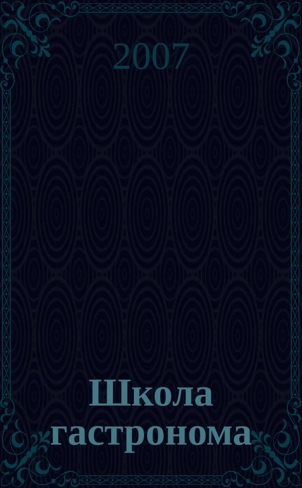 Школа гастронома : журнал для тех, кто любит готовить. 2007, № 10 (84)