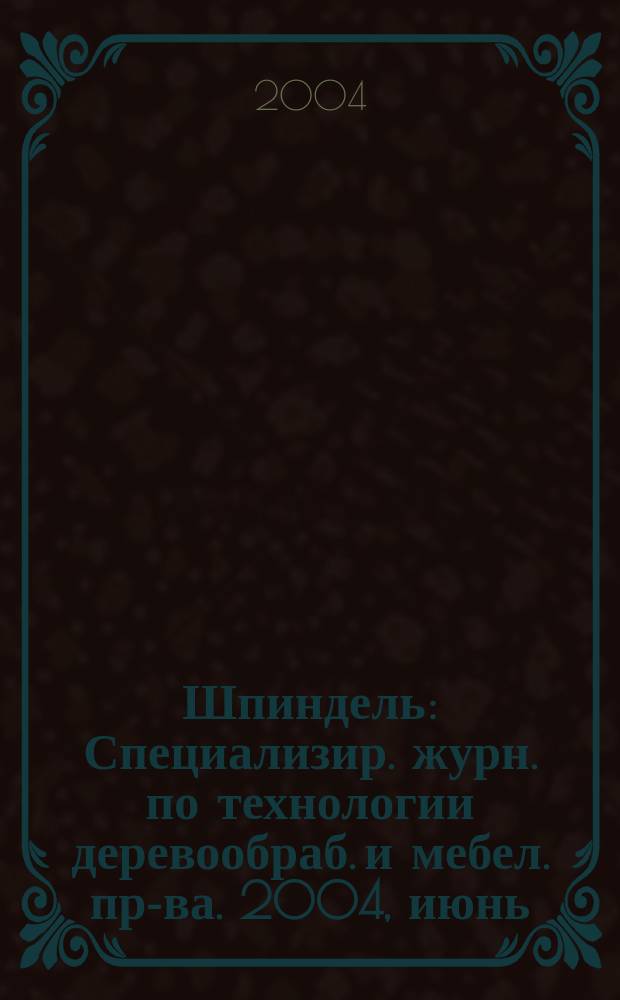 Шпиндель : Специализир. журн. по технологии деревообраб. и мебел. пр-ва. 2004, июнь/июль (16)