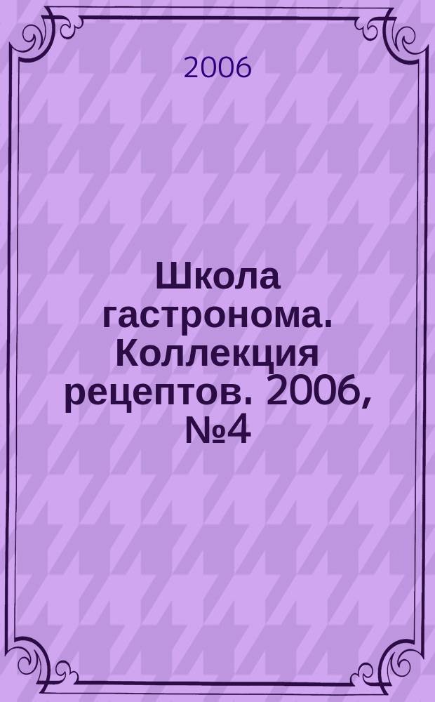Школа гастронома. Коллекция рецептов. 2006, № 4 (4)