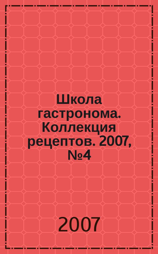 Школа гастронома. Коллекция рецептов. 2007, № 4 (12)