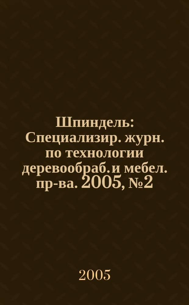 Шпиндель : Специализир. журн. по технологии деревообраб. и мебел. пр-ва. 2005, № 2 (19)