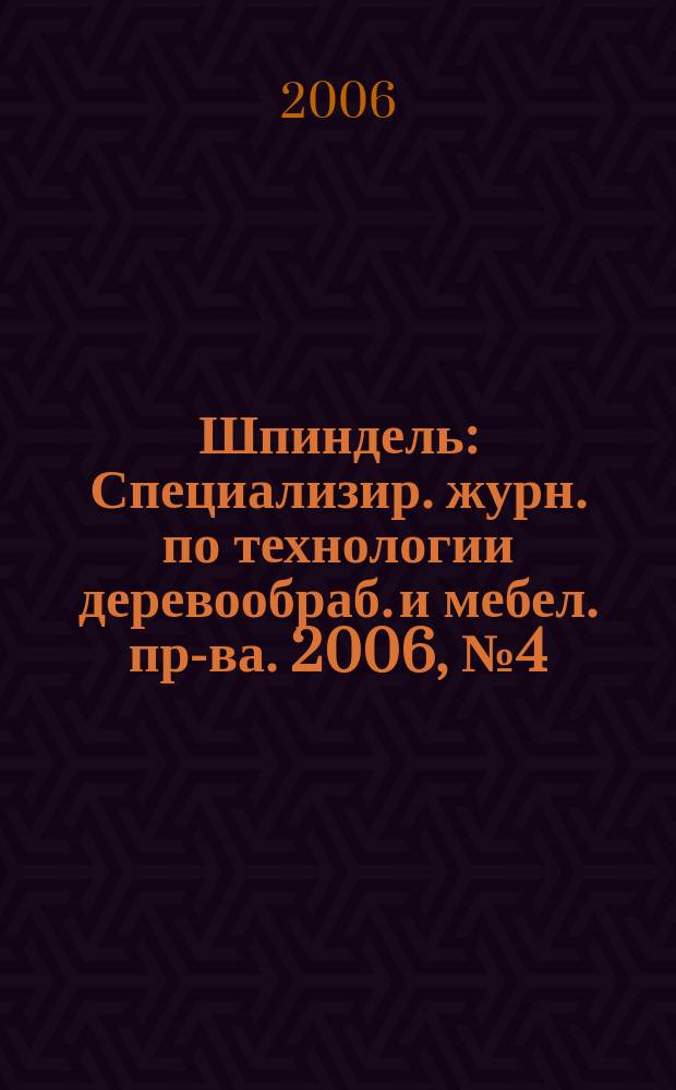 Шпиндель : Специализир. журн. по технологии деревообраб. и мебел. пр-ва. 2006, № 4 (27)
