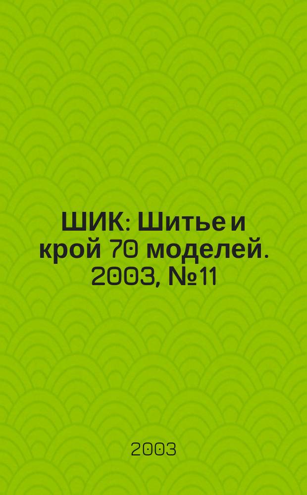 ШИК : Шитье и крой 70 моделей. 2003, № 11