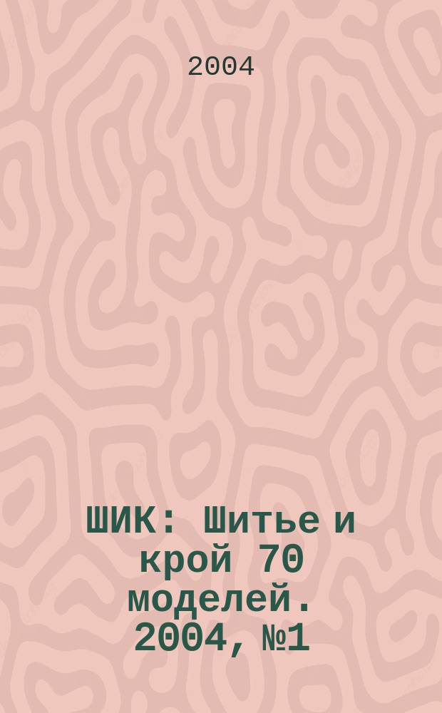 ШИК : Шитье и крой 70 моделей. 2004, № 1