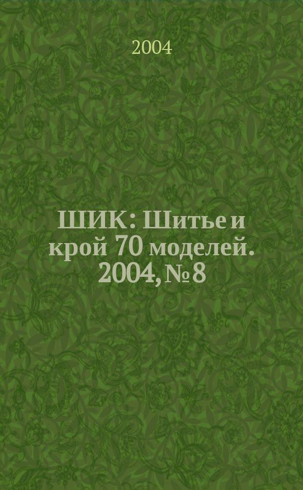 ШИК : Шитье и крой 70 моделей. 2004, № 8