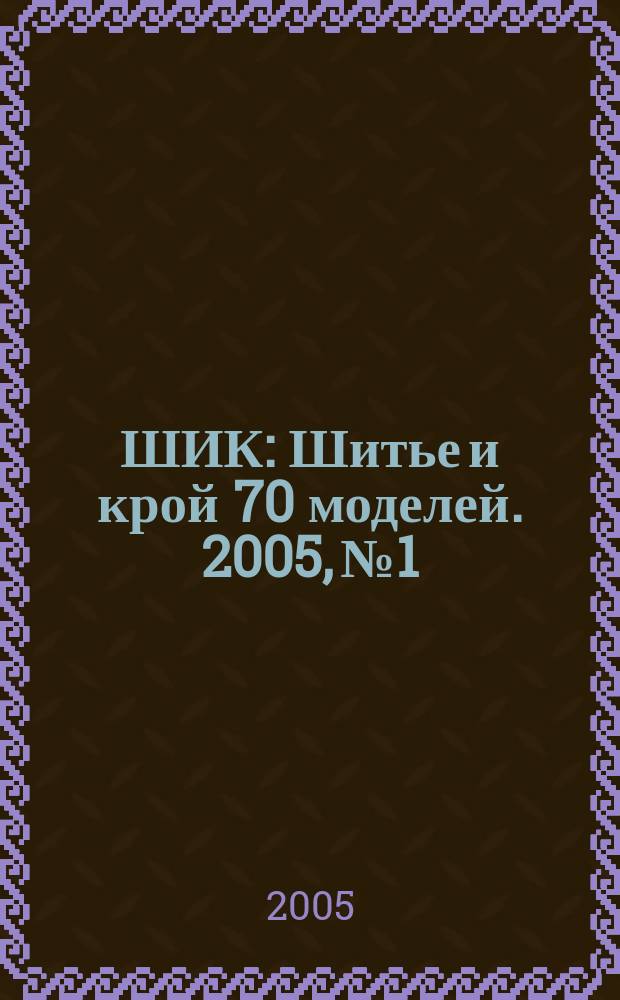 ШИК : Шитье и крой 70 моделей. 2005, № 1