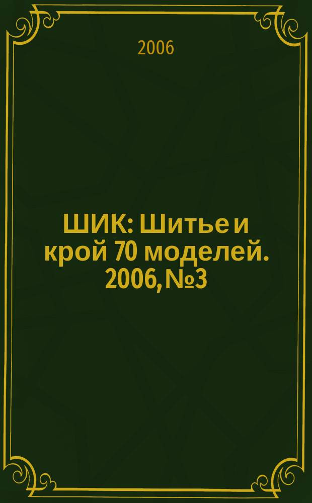 ШИК : Шитье и крой 70 моделей. 2006, № 3