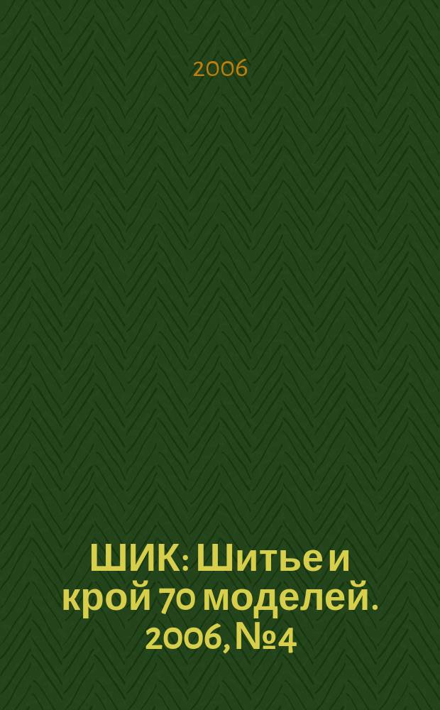 ШИК : Шитье и крой 70 моделей. 2006, № 4