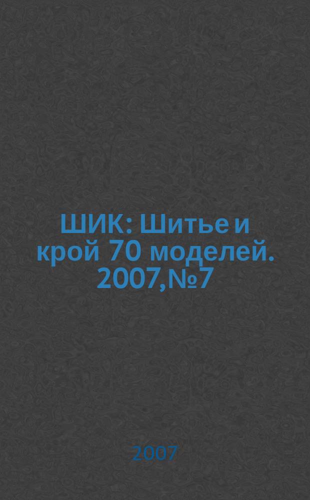 ШИК : Шитье и крой 70 моделей. 2007, № 7