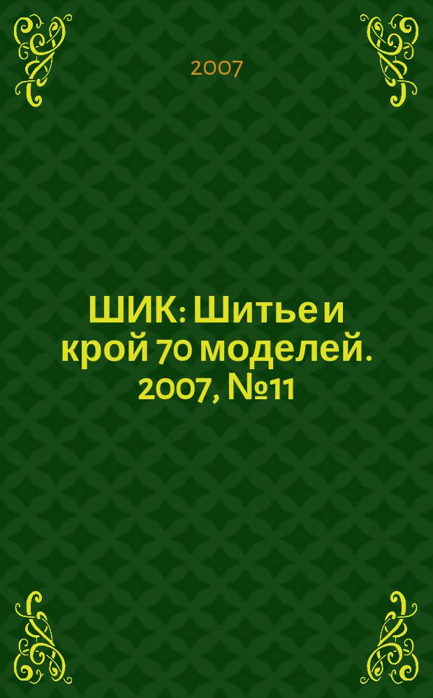 ШИК : Шитье и крой 70 моделей. 2007, № 11