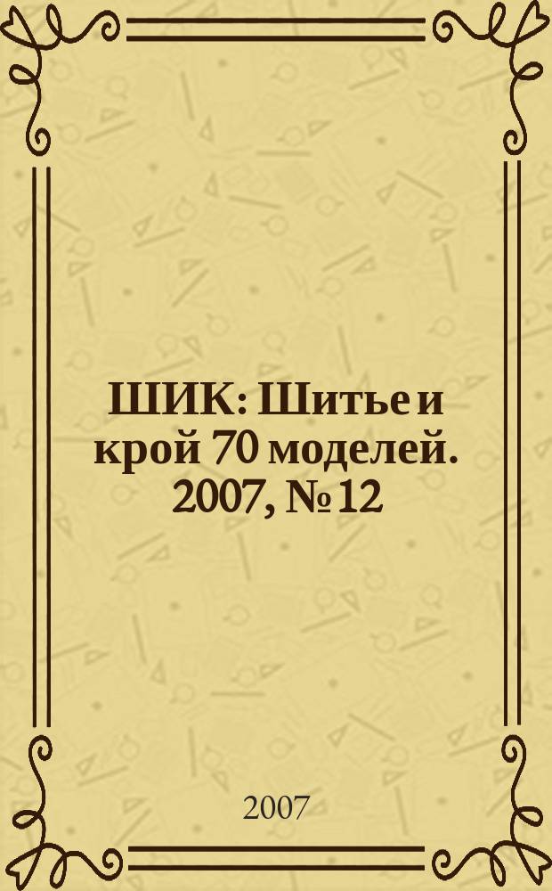 ШИК : Шитье и крой 70 моделей. 2007, № 12