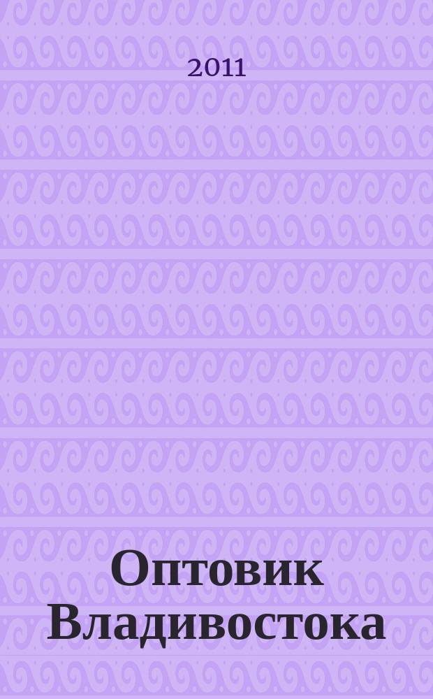 Оптовик Владивостока : рекламный еженедельник ДФО. 2011, № 21 (764)