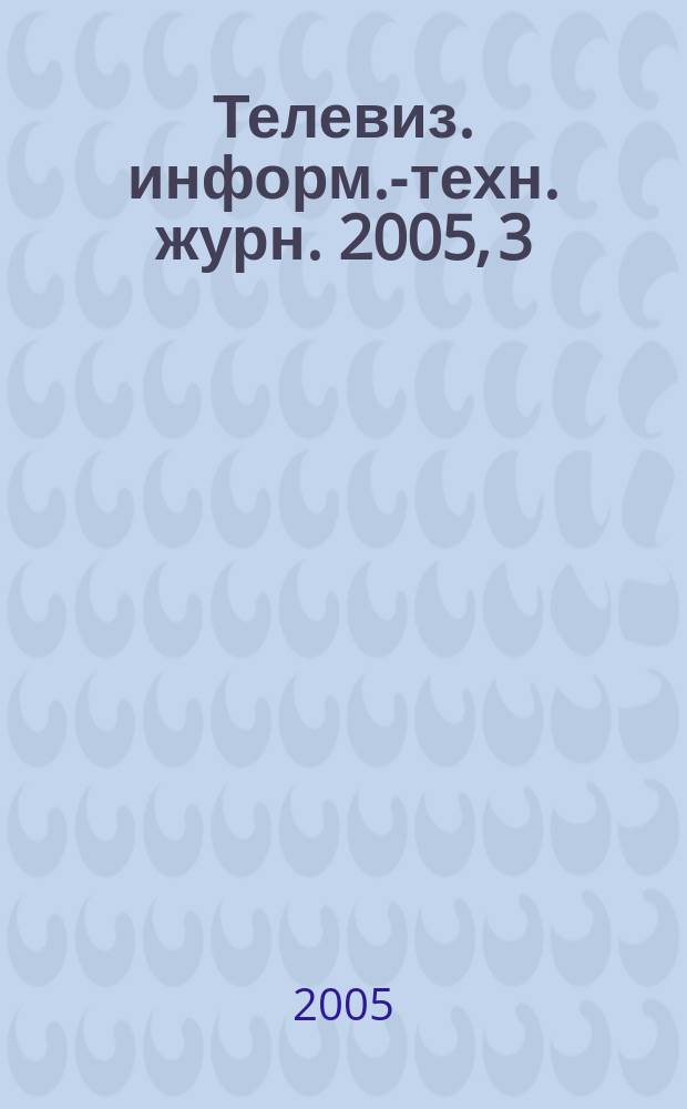 Телевиз. информ.-техн. журн. 2005, 3 (107)