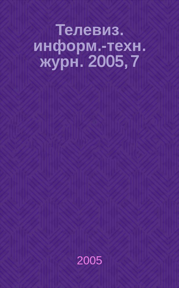Телевиз. информ.-техн. журн. 2005, 7 (111)