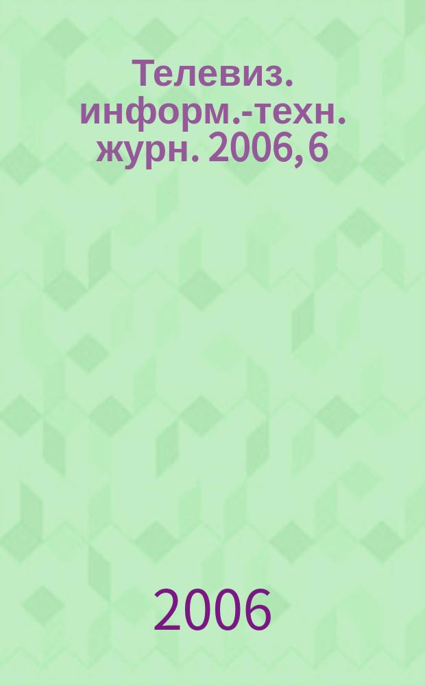 Телевиз. информ.-техн. журн. 2006, 6 (120)