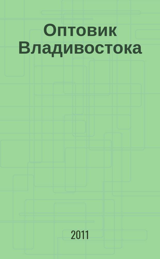 Оптовик Владивостока : рекламный еженедельник ДФО. 2011, № 24 (767)