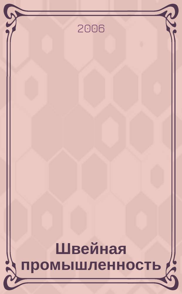 Швейная промышленность : Науч.-техн. и произв. журн. Орган Гос. Науч.-техн. комитета Совета Министров СССР и ЦК Профсоюза рабочих текстильной и легкой пром. 2006, № 1
