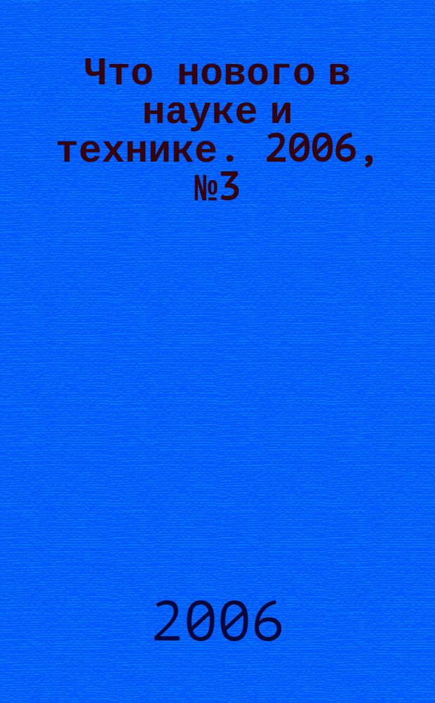 Что нового в науке и технике. 2006, № 3 (38)